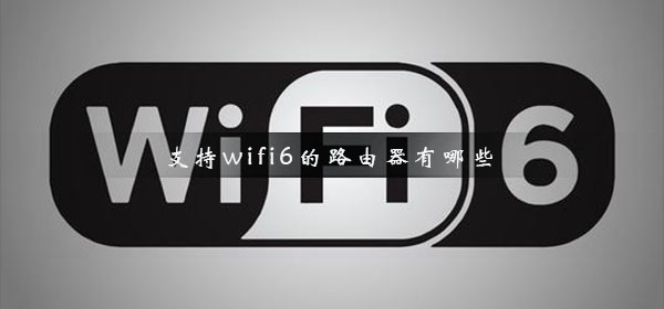 支持wifi6的路由器有哪些 無(wú)線wifi6路由器推薦