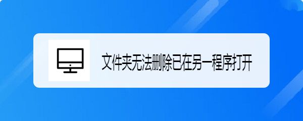 電腦提示文件夾無(wú)法刪除已在另一程序打開(kāi)怎么辦?