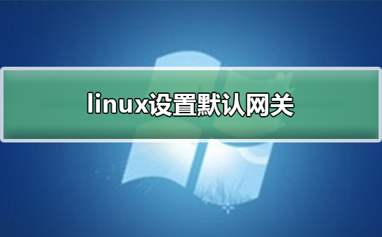 linux怎么設置默認網關?linux添加設置默認網關步驟