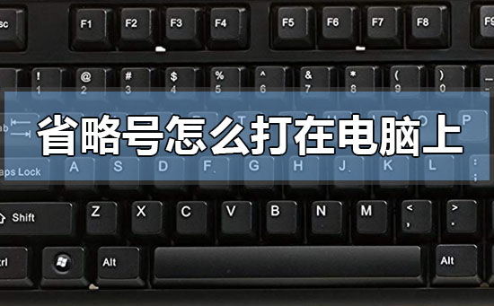 省略號(hào)怎么打在電腦上?鍵盤省略號(hào)怎么打在電腦上